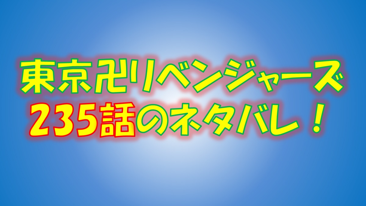 【東京リベンジャーズ】235話ネタバレ最新！タケミチの決意とヒナタの思い！